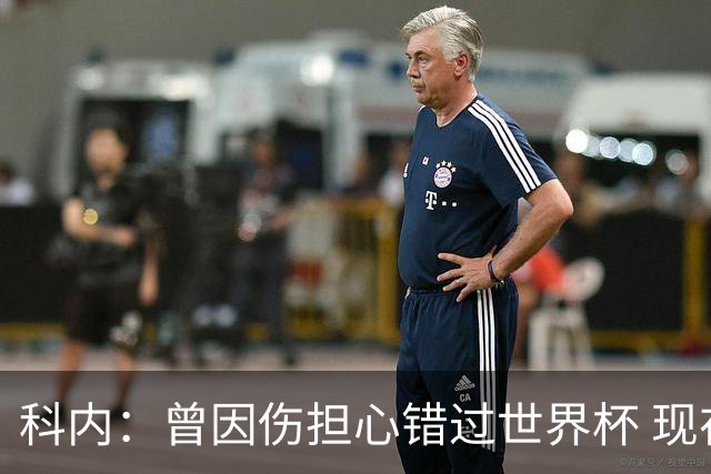 科内：曾因伤担心错过世界杯 现在只想专注世界杯不去想转会